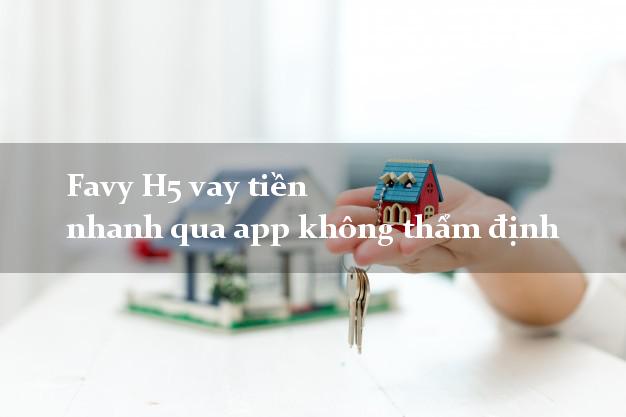 Favy H5 vay tiền nhanh qua app không thẩm định